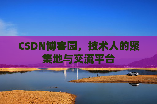 CSDN博客园,技术人的聚集地与交流平台 CSDN博客园,技术人的聚集地与交流平台